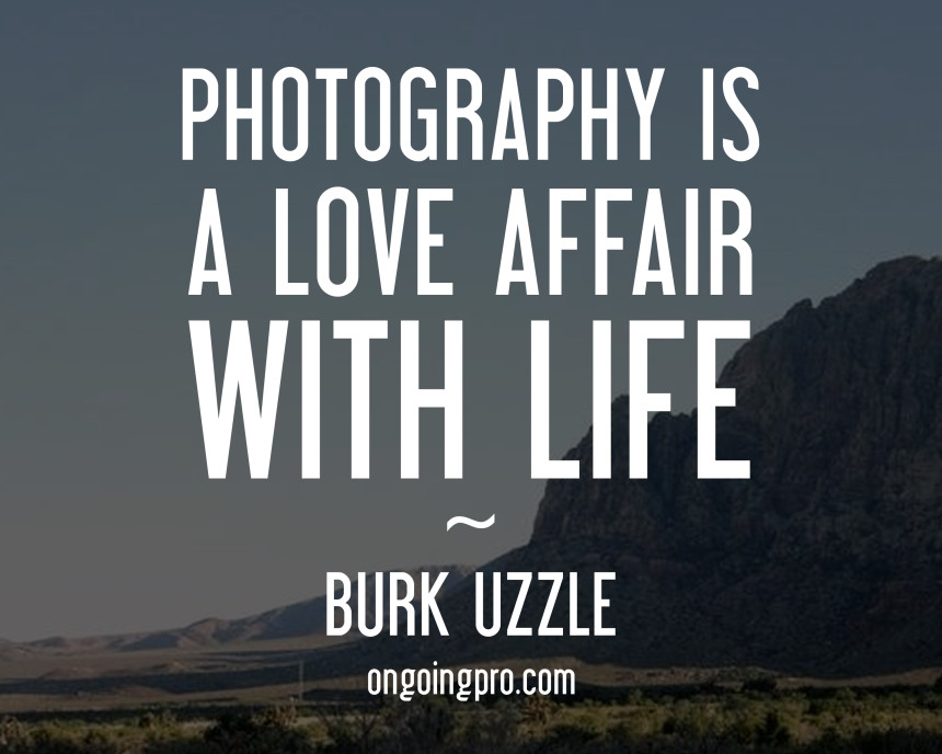 Photography is a love affair with life. Burk Uzzle