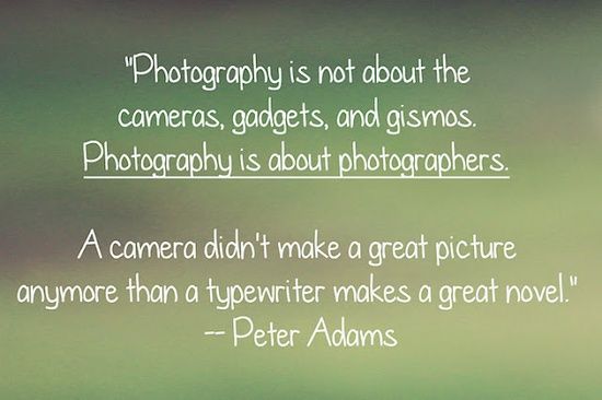 Photography is not about the cameras, gadgets, and gizmos. Photography is about the Photographer. A camera didn’t make a great picture anymore than a… Peter Adams