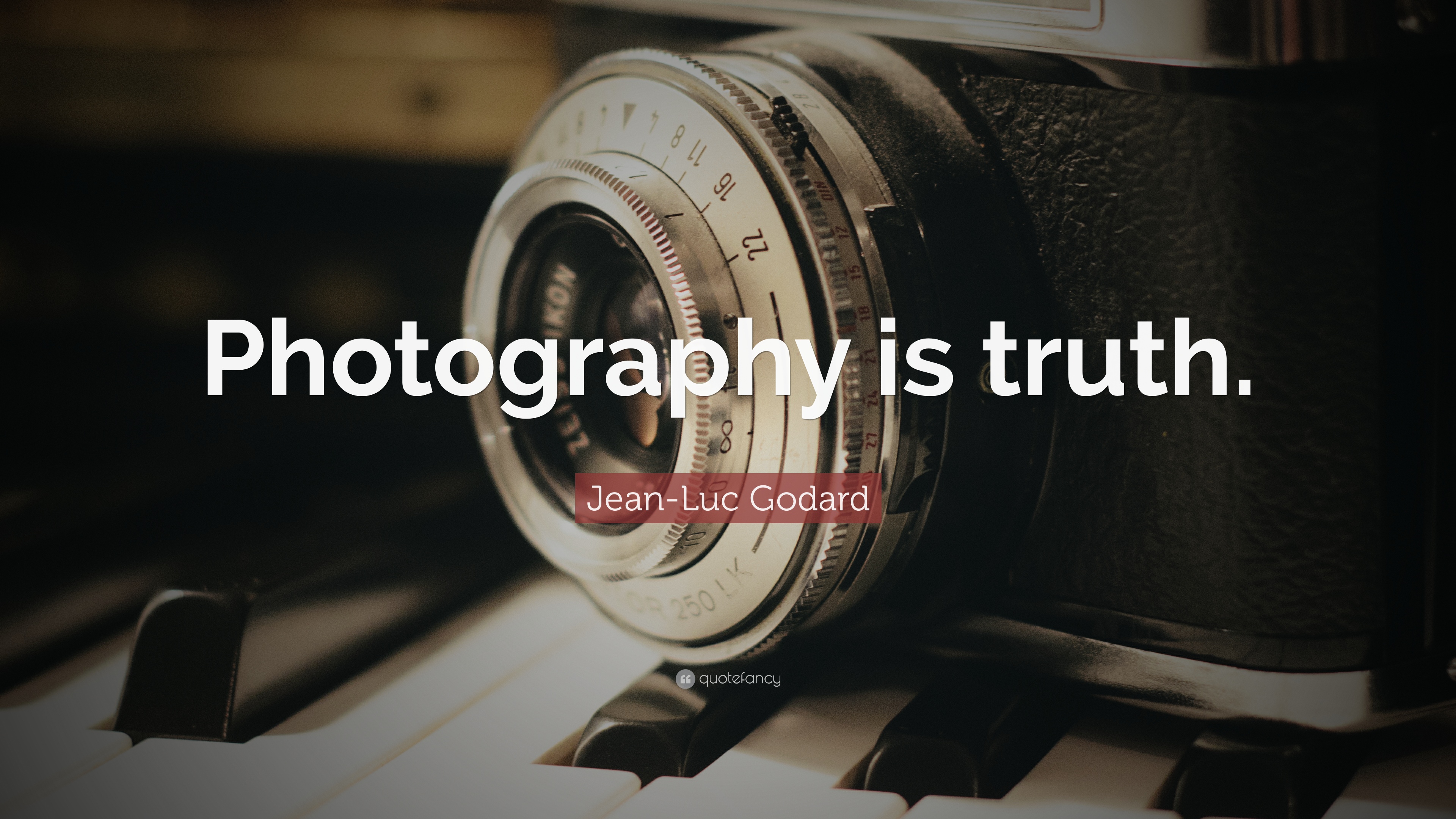 Photography is truth. Jean-Luc Godard