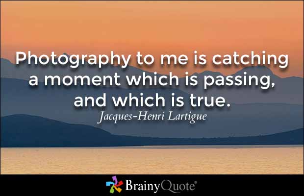 Photography to me is catching a moment which is passing, and which is true. Jacques Henri Lartigue