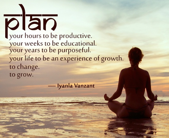 Plan your hours to be productive, Plan your weeks to be educational, Plan your years to be purposeful, Plan your life to be an experience of growth Plan to change. Plan to grow. Iyanla VanZant