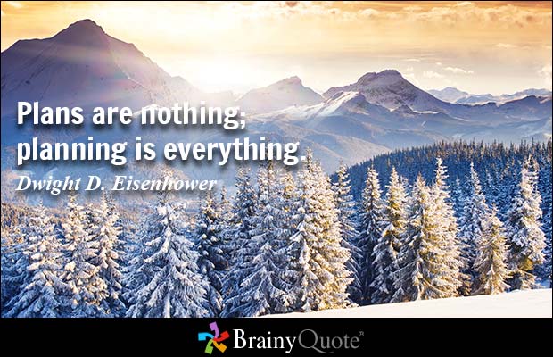 Plans are nothing; planning is everything. Dwight D. Eisenhower