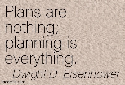 Plans are nothing. Planning is everything. Dwight D. Eisenhower