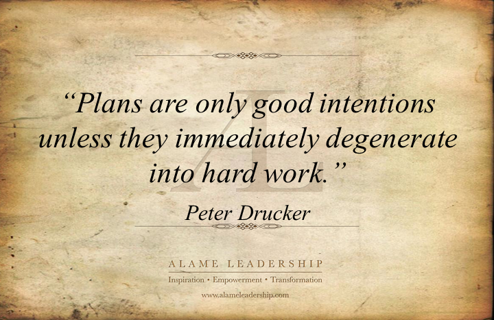 Plans are only good intentions unless they immediately degenerate into hard work. Peter Drucker