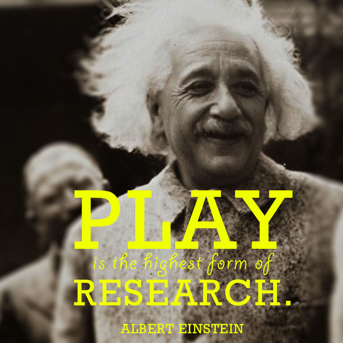Play is the highest form of research. Albert Einstein