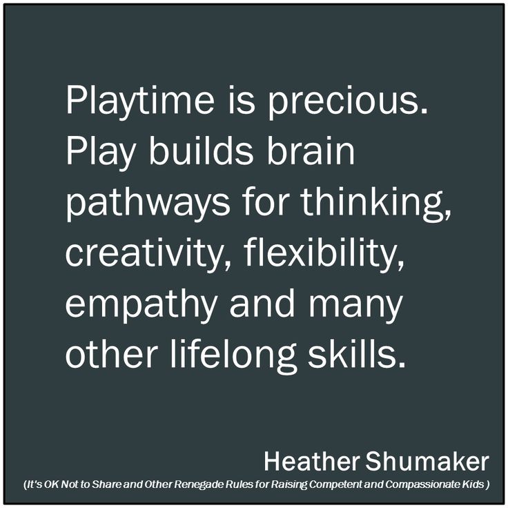 Playtime is Precious. Play Builds Brain Pathways for Thinking, Creativity, Flexibility, Empathy and Many Other Lifelong Skills. Heather Shumaker