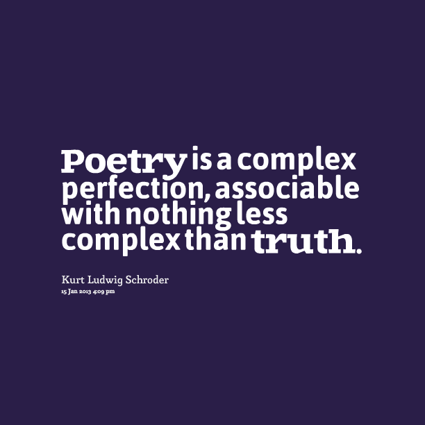 Poetry is a complex perfection, associable with nothing less complex than truth. Kurt Ludwig Schrode