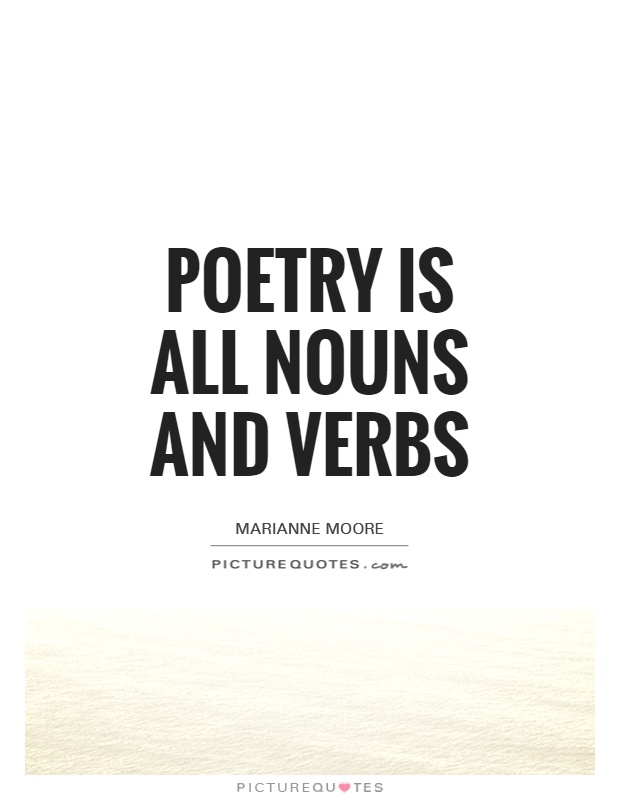 Poetry is all nouns and verbs. Marianne Moore
