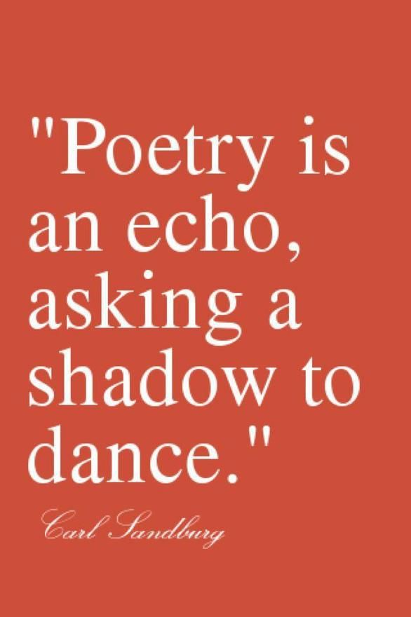 Poetry is an echo asking a shadow to dance. Carl Sandburg