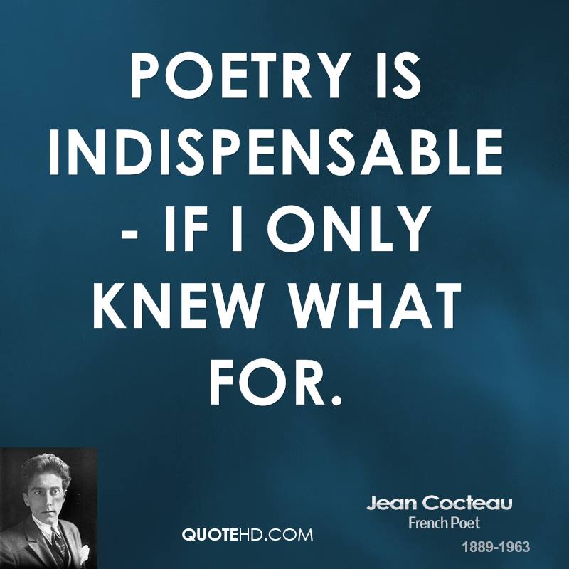 Poetry is indispensable - if I only knew what for. Jean Cocteau