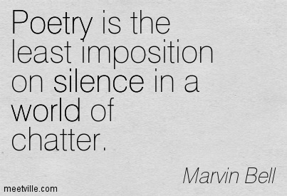 Poetry is the least imposition on silence in a world of chatter. Marvin Bell