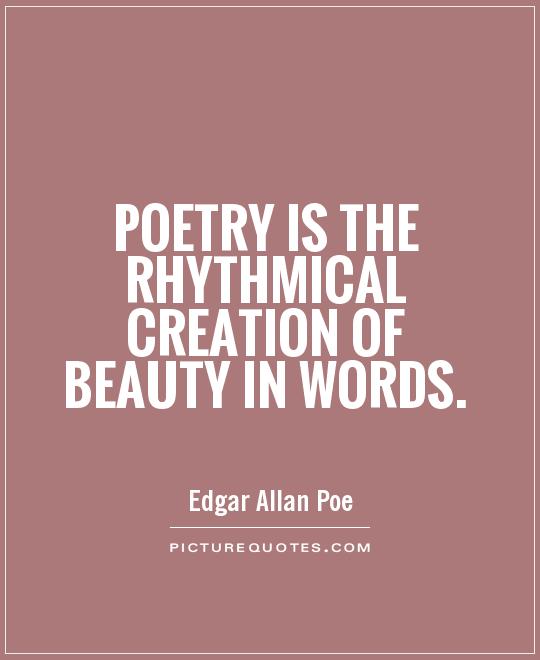 Poetry is the rhythmical creation of beauty in words. Edgar Allen Poe