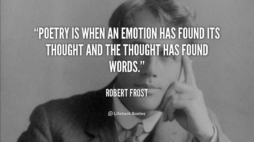 Poetry is when an emotion has found its thought and the thought has found words. Robert Frost