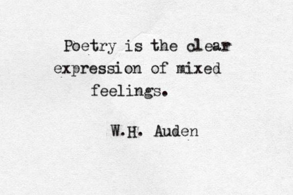 Poetry is… the clear expression of mixed feelings. W.H Auden
