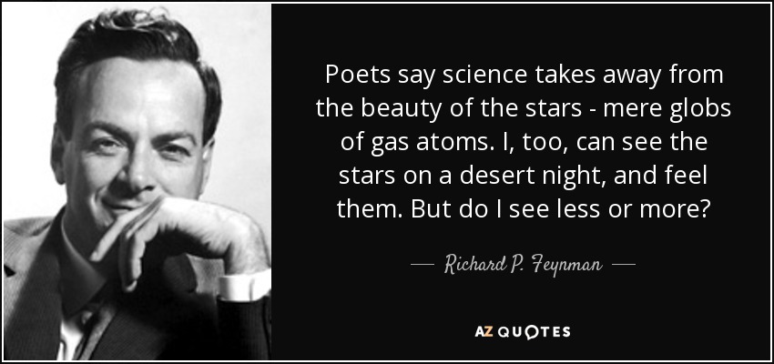 Poets say science takes away from the beauty of the stars – mere globs of gas atoms. I too can see the stars on a desert night, and fe… Richard Feynman