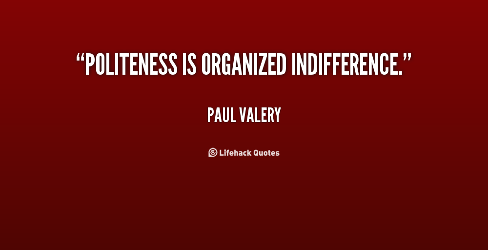 Politeness Is Organized Indifference. Paul Valery