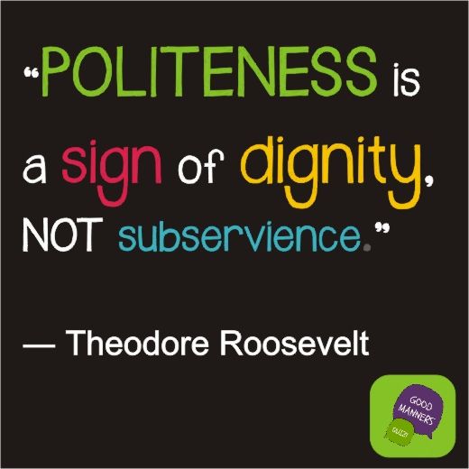 Politeness is a sign of dignity, not subservience. Theodore Roosevelt