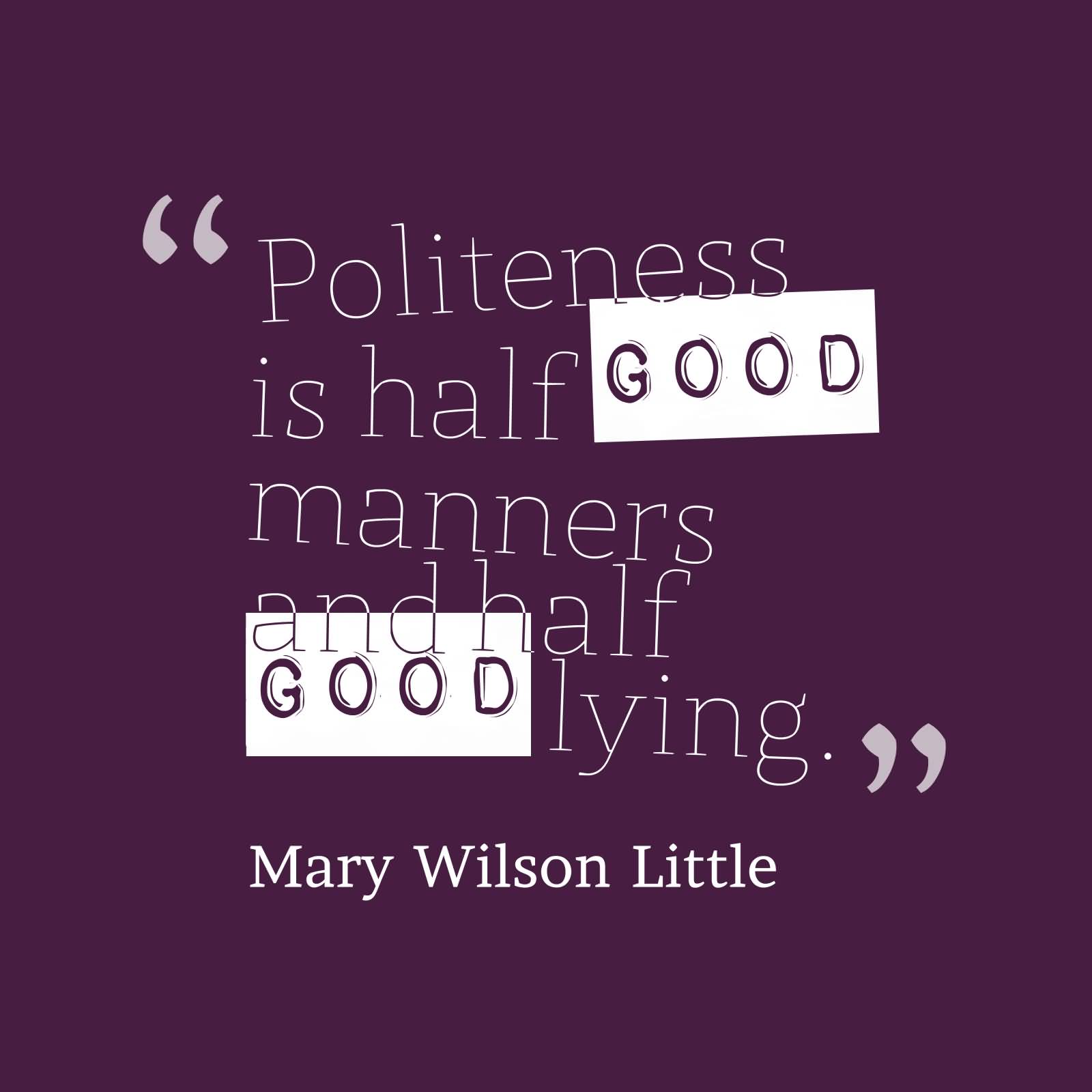 Politeness is half good manners and half good lying Mary Wilson Little