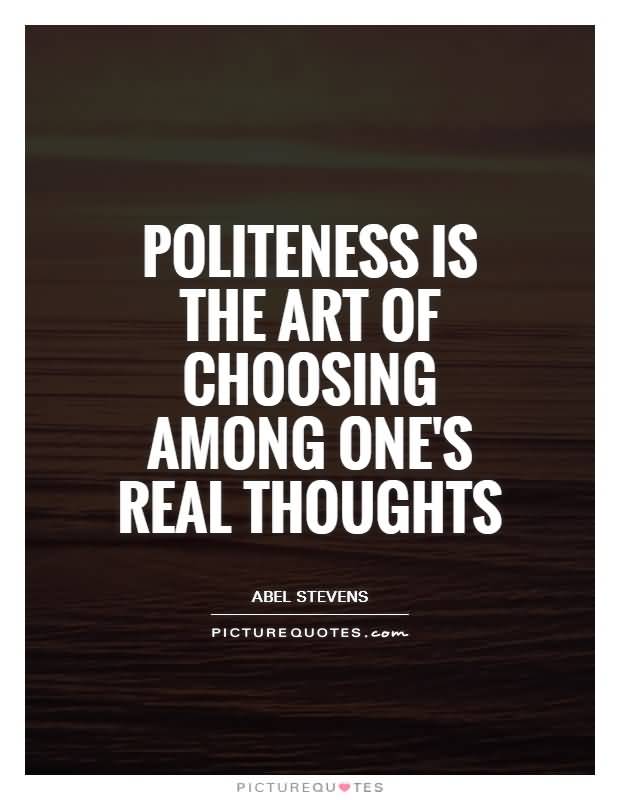 Politeness is the art of choosing among one’s real thoughts. Abel Stevens
