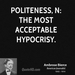 Politeness, n The most acceptable hypocrisy. Ambrose Bierce