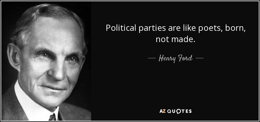 Political parties are like poets, born, not made. Henry Ford