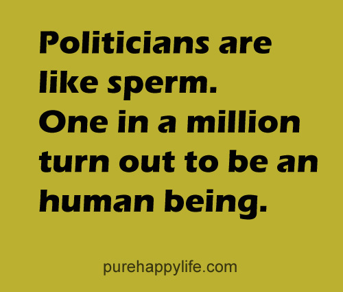 Politicians are like sperm, one in a million turns out to be human