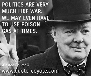 Politics are very much like war. We may even have to use poison gas at times. Winston Churchill