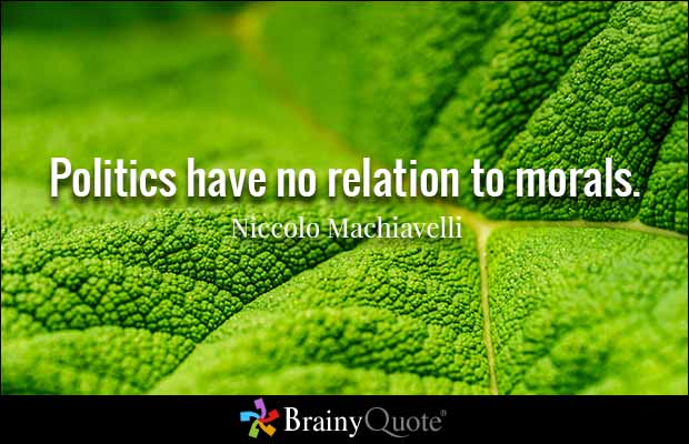 Politics have no relation to morals. Niccolo Machiavelli