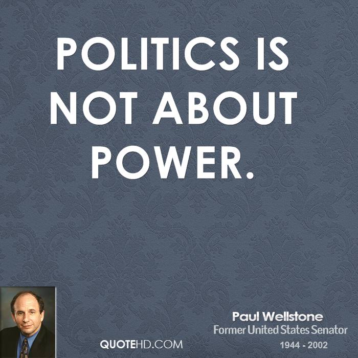 Politics is not about power. Paul Wellstone