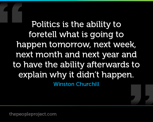 Politics is the ability to foretell what is going to happen tomorrow, next week, next month and next year. And to have the ability afterwards to ...  Winston Churchill