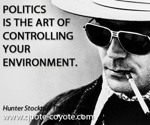 Politics is the art of controlling your environment. Hunter S. Thompson