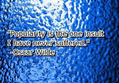 Popularity Is The One Insult I Have Never Suffered. Oscar Wilde