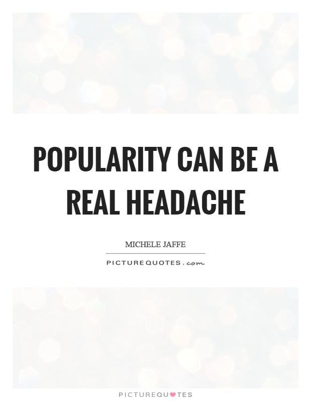 Popularity can be a real headache. Michele Jaffe