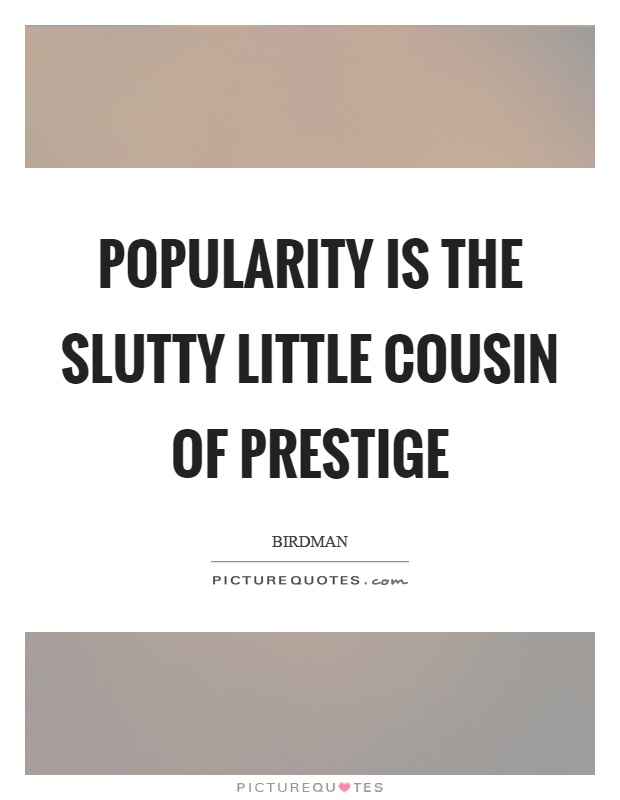 Popularity is the slutty little cousin of prestige. Birdman