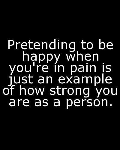 Pretending to be happy when you're in pain is just an example of how strong you are as a person