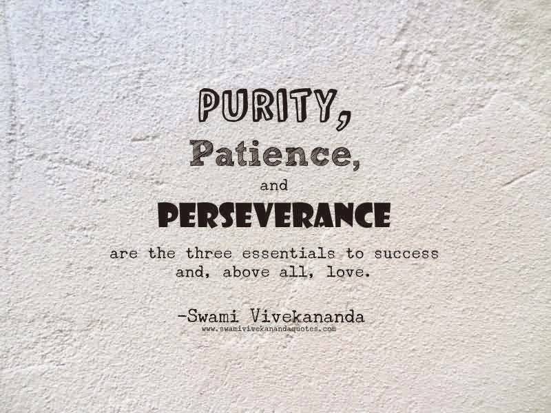 Purity, patience, and perseverance are the three essentials to success and, above all, love. Swami Vivekananda