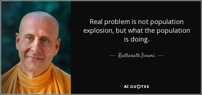 Real problem is not population explosion, but what the population is doing. Radhanath Swami