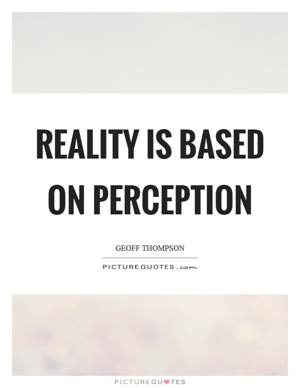 Reality is based on perception. Geoff Thompson