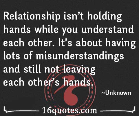 Relationship isn’t holding hands while you understand each other. It’s about having lots of misunderstandings and still not leaving each other’s hands