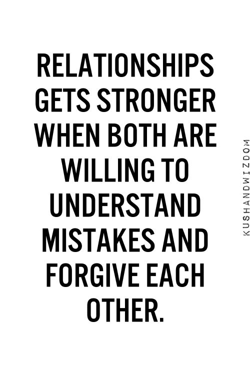 Relationships gets stronger when both are willing to understand mistakes and forgive each other