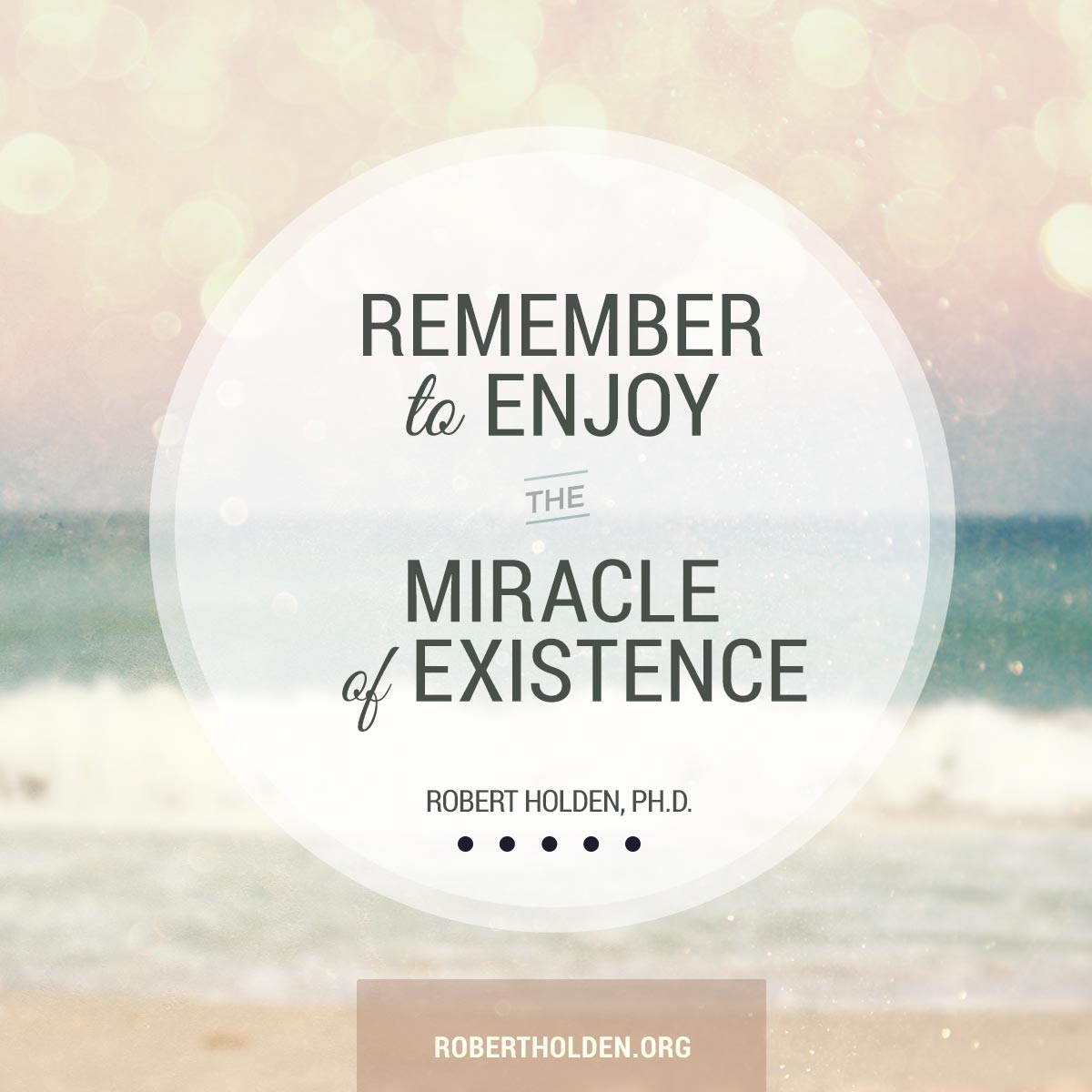 Remember to enjoy the miracle of existence today. Robert Holden
