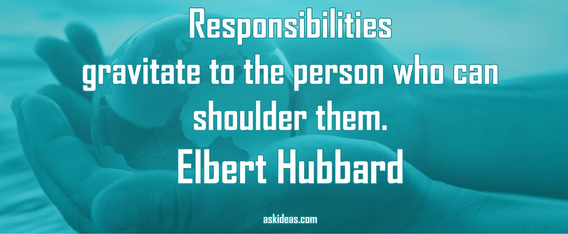 Responsibilities gravitate to the person who can shoulder them