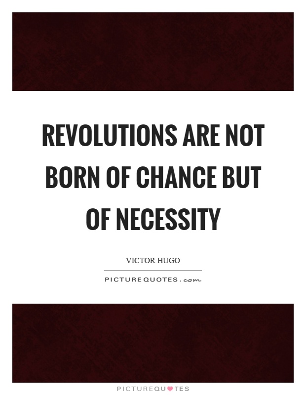 Revolutions are not born of chance but of necessity. Victor HUge