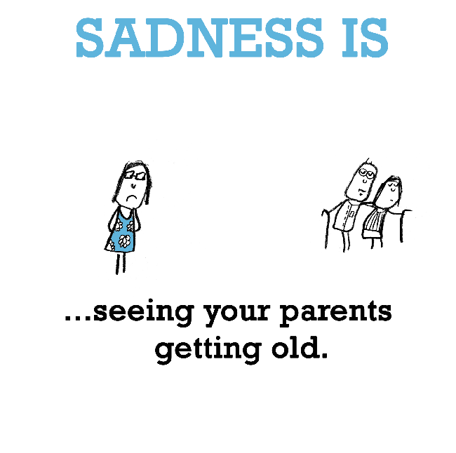 Sadness is, seeing your parents getting old