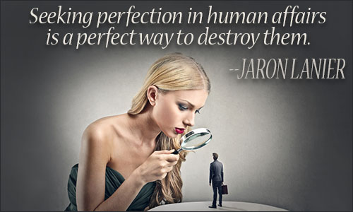 Seeking perfection in human affairs is a perfect way to destroy them. Jaron Lanier