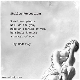Shallow Perceptions... Sometimes people will define you, make an opinion of you, by simply knowing a parcel of you. Dodinsky