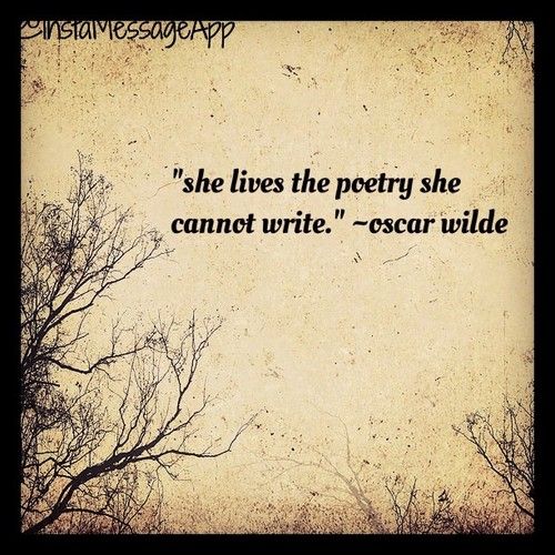 She lives the poetry she cannot write. Oscar Wilde