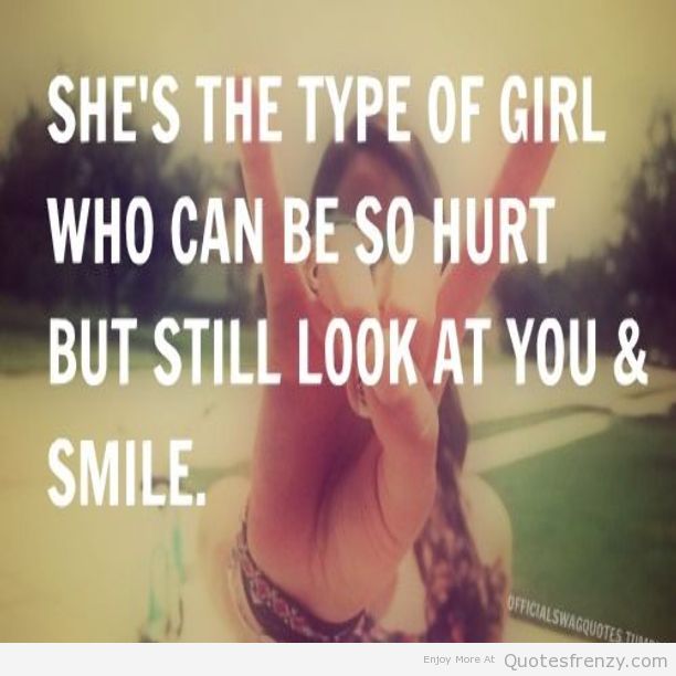 She's The Type Of Girl Who Can Be So Hurt But Still Look At You & Smile.
