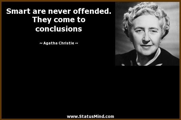 Smart are never offended. They come to conclusions. Agatha Christie