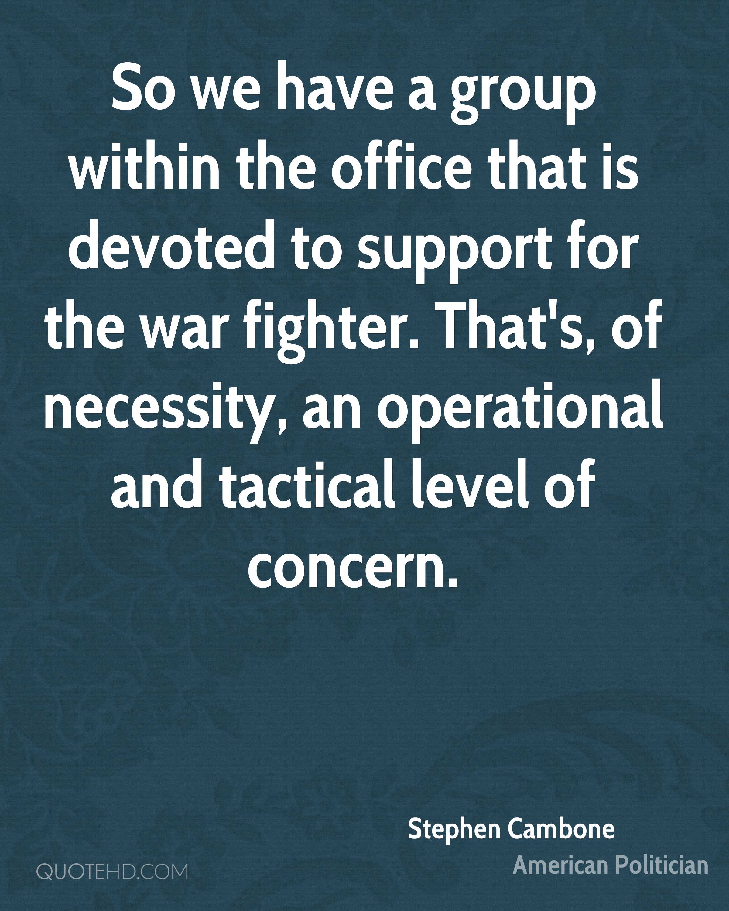 So we have a group within the office that is devoted to support for the war fighter. That’s, of … level of concern. Stephen Cambone